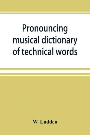 Pronouncing musical dictionary of technical words phrases and abbreviations