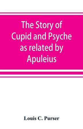 The story of Cupid and Psyche as related by Apuleius