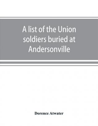 A list of the Union soldiers buried at Andersonville : copied from the official record in the surgeon's office at Andersonville