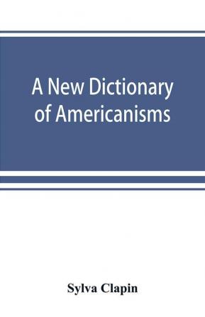 A new dictionary of Americanisms; being a glossary of words supposed to be peculiar to the United States and the Dominion of Canada