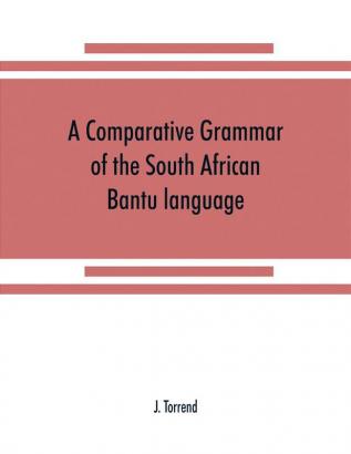 A comparative grammar of the South African Bantu language comprising those of Zanzibar Mozambique the Zambesi Kafirland Benguela Angola the Congo the Ogowe the Cameroons the lake region etc