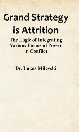 Grand Strategy is Attrition: The Logic of Integrating Various Forms of Power in Conflict