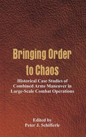 Bringing Order to Chaos: Historical Case Studies of Combined Arms Maneuver in Large-Scale Combat Operations