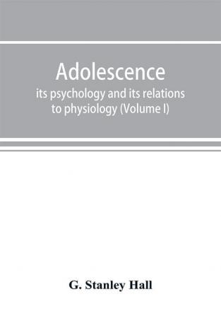 Adolescence; its psychology and its relations to physiology anthropology sociology sex crime religion and education (Volume I)