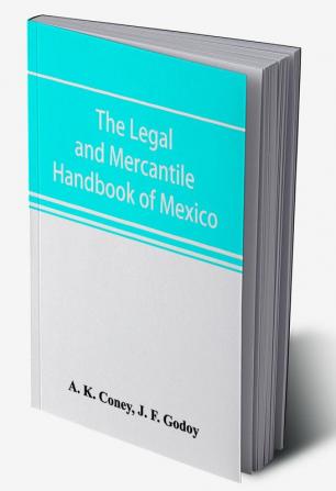 The legal and mercantile handbook of Mexico