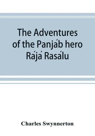 The Adventures Of The PanjáB Hero RáJá RasáLu, And Other Folk-Tales Of The PanjáB