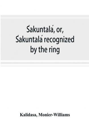 ŚAkuntalá, Or, ŚAkuntalá Recognized By The Ring: A Sanskrit Drama In Seven Acts