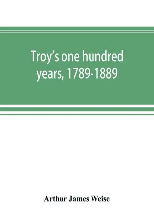 Troy's one hundred years 1789-1889