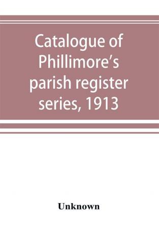 Catalogue of Phillimore's parish register series 1913