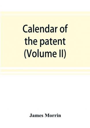 Calendar of the patent and close rolls of chancery in Ireland From the 18th to the 45th of Queen Elizabeth (Volume II)