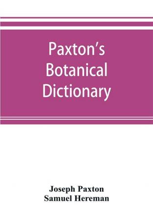 Paxton's Botanical dictionary; comprising the names history and culture of all plants known in Britain; with a full explanation of technical terms