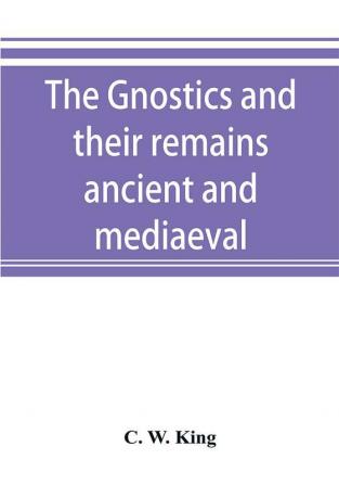 The Gnostics and their remains ancient and mediaeval