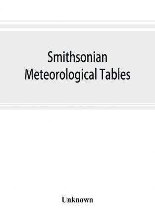 Smithsonian meteorological tables [based on Guyot's meteorological and physical tables]