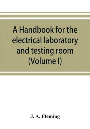 A handbook for the electrical laboratory and testing room (Volume I)