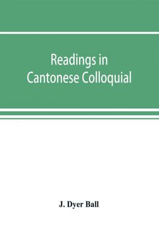 Readings in Cantonese colloquial being selections from books in the Cantonese vernacular with free and literal translations of the Chinese character and romanized spelling