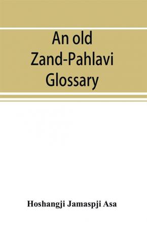 An old Zand-Pahlavi glossary. Edited in original characters with a transliteration in Roman letters an English translation and an alphabetical index