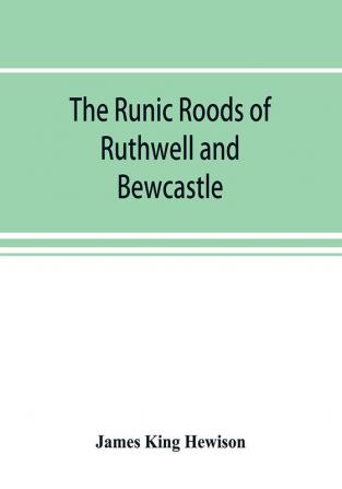 The runic roods of Ruthwell and Bewcastle with a short history of the cross and crucifix in Scotland