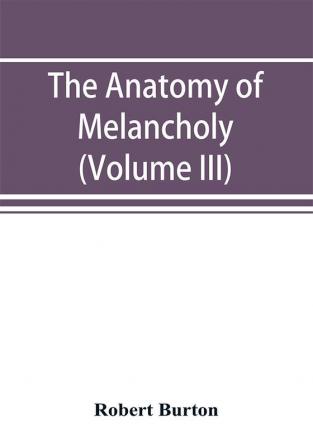 The anatomy of melancholy (Volume III)