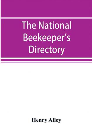 The national beekeeper's directory containing a classified list of the beekeepers of the United States and Canada; with essays and hints regarding the successful management of the apiary