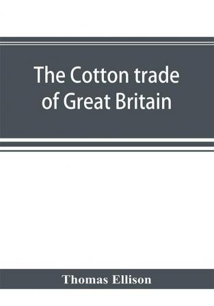 The cotton trade of Great Britain. Including a history of the Liverpool cotton market and of the Liverpool cotton brokers' association