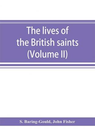 The lives of the British saints; the saints of Wales and Cornwall and such Irish saints as have dedications in Britain (Volume II)