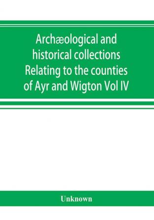 Archæological and historical collections Relating to the counties of Ayr and Wigton