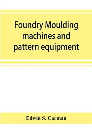 Foundry moulding machines and pattern equipment; a treatise showing the progress made by the foundries using machine moulding methods