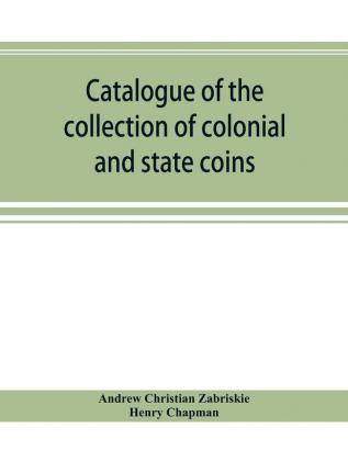 Catalogue of the collection of colonial and state coins 1787 New York Brasher doubloon U. S. pioneer gold coins extremely fine cents and half cents of Captain A. C. Zabriskie