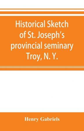 Historical sketch of St. Joseph's provincial seminary Troy N. Y.