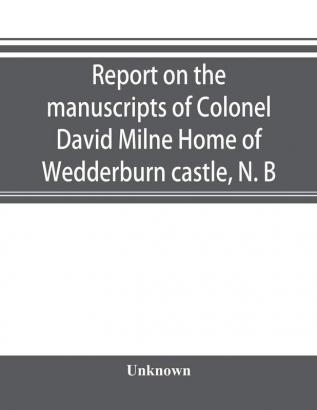 Report on the manuscripts of Colonel David Milne Home of Wedderburn castle N. B