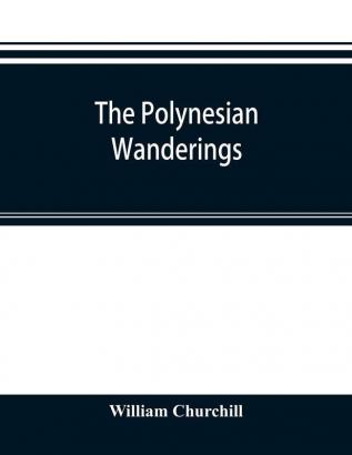 The Polynesian Wanderings; Tracks Of The Migration Deduced From An Examination Of The Proto-Samoan Content Of Efaté And Other Languages Of Melanesia