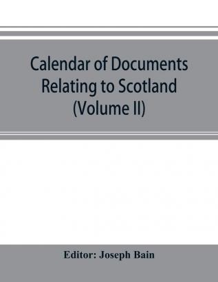 Calendar of documents relating to Scotland preserved in Her Majesty's Public Record Office London (Volume II)