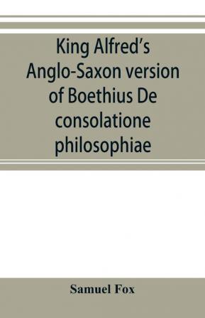 King Alfred's Anglo-Saxon version of Boethius De consolatione philosophiae