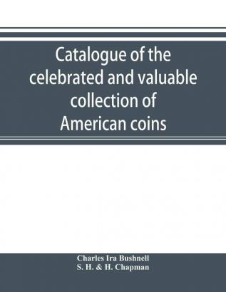 Catalogue of the celebrated and valuable collection of American coins and medals of the late Charles I. Bushnell of New York