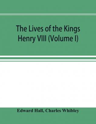 The Lives of the Kings; Henry VIII (Volume I)