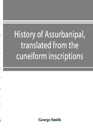 History of Assurbanipal translated from the cuneiform inscriptions