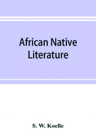 African native literature or Proverbs tales fables & historical fragments in the Kanuri or Bornu language. To which are added a translation of the above and a Kanuri-English vocabulary