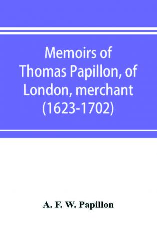 Memoirs of Thomas Papillon of London merchant. (1623-1702)