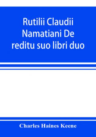 Rutilii Claudii Namatiani De reditu suo libri duo