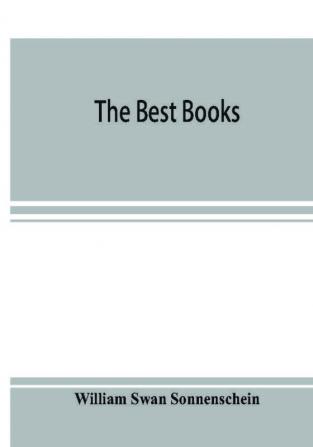 The best books; a reader's guide to the choice of the best available books (about 25000) in every department of science art and literature with the dates of the first and