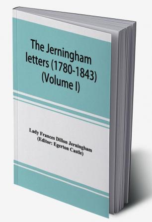 The Jerningham letters (1780-1843) Being excerpts from the correspondence and diaries of the Honourable Lady Jerningham and of her daughter Lady Bedingfeld (Volume I)