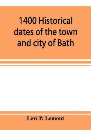 1400 historical dates of the town and city of Bath and town of Georgetown from 1604 to 1874