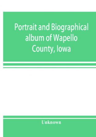 Portrait and biographical album of Wapello County Iowa; containing full page portraits and biographical sketches of prominent and representative citizens of the county