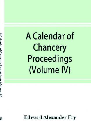 A calendar of chancery proceedings. Bills and answers filed in the reign of King Charles the First (Volume IV)