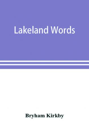 Lakeland words; a collection of dialect words and phrases as used in Cumberland and Westmorland with illustrative sentences in the North Westmorland dialect