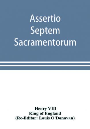 Assertio septem sacramentorum; or Defence of the seven sacraments