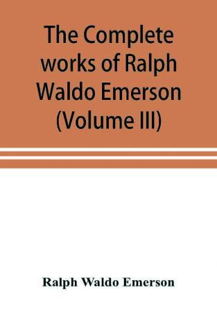 The complete works of Ralph Waldo Emerson (Volume III)