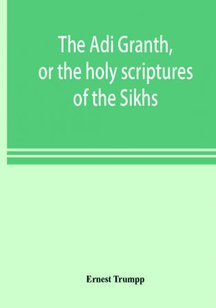 The ĀDi Granth, Or The Holy Scriptures Of The Sikhs