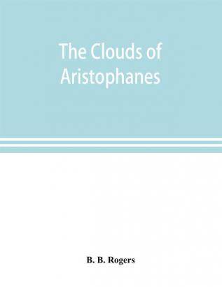 The clouds of Aristophanes. The Greek text with a translation into corresponding metres and Original Notes