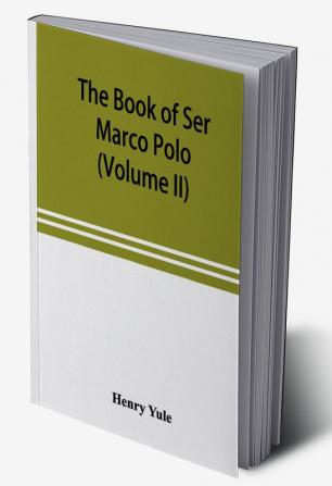 The book of Ser Marco Polo the Venetian concerning the kingdoms and marvels of the East (Volume II)